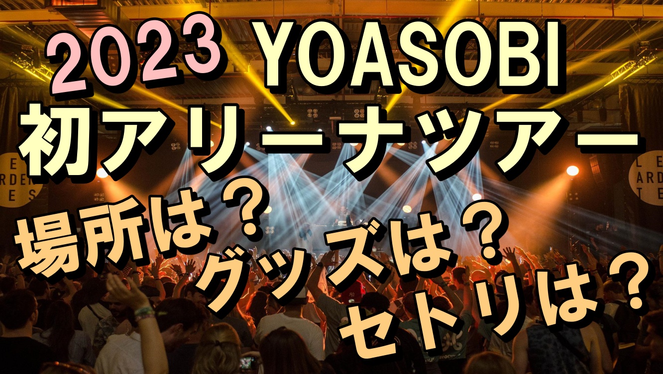 YOASOBI アリーナツアー2023グッズやセトリは？会場情報や概要も